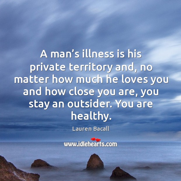 A man’s illness is his private territory and, no matter how much he loves you and how Image