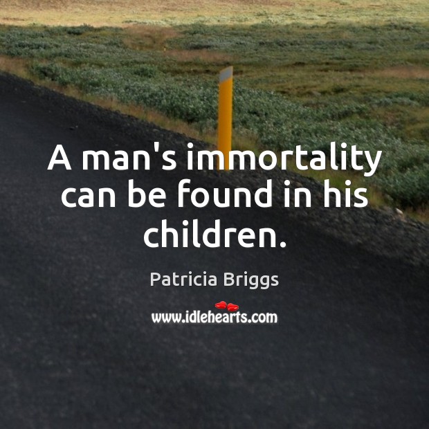 A man’s immortality can be found in his children. Patricia Briggs Picture Quote