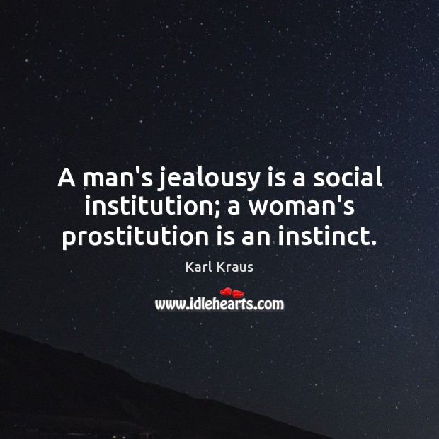 A man’s jealousy is a social institution; a woman’s prostitution is an instinct. Karl Kraus Picture Quote