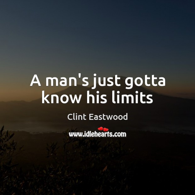 A man’s just gotta know his limits Clint Eastwood Picture Quote