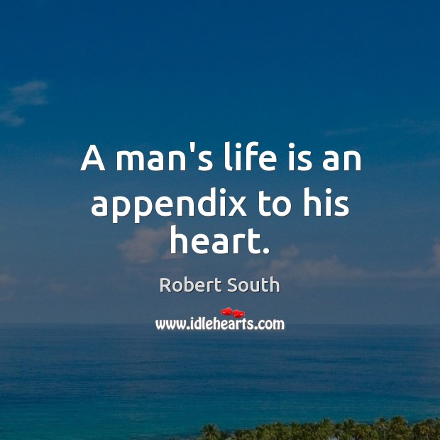 A man’s life is an appendix to his heart. Robert South Picture Quote