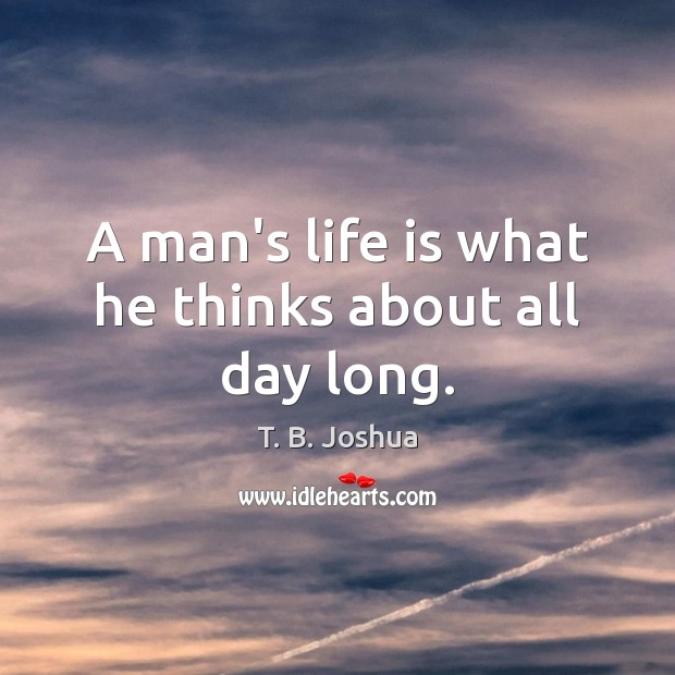 A man’s life is what he thinks about all day long. T. B. Joshua Picture Quote