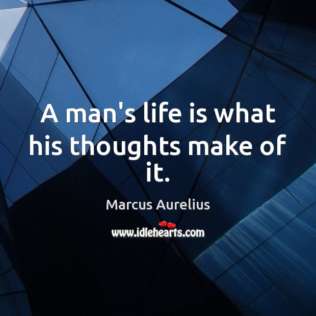 A man’s life is what his thoughts make of it. Marcus Aurelius Picture Quote