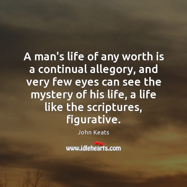 A man’s life of any worth is a continual allegory, and very John Keats Picture Quote