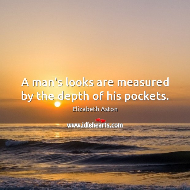 A man’s looks are measured by the depth of his pockets. Elizabeth Aston Picture Quote