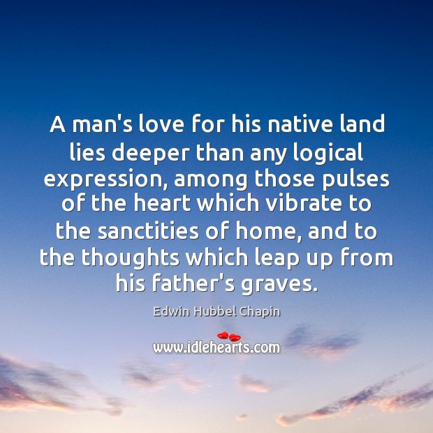 A man’s love for his native land lies deeper than any logical Edwin Hubbel Chapin Picture Quote