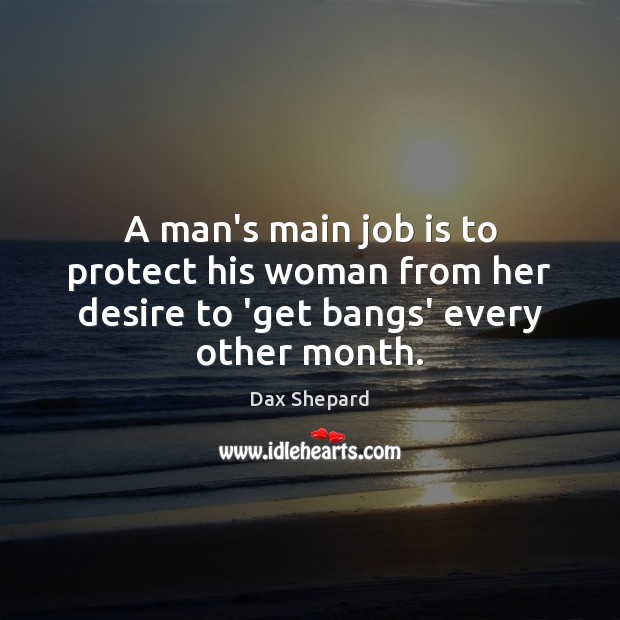 A man’s main job is to protect his woman from her desire to ‘get bangs’ every other month. Image