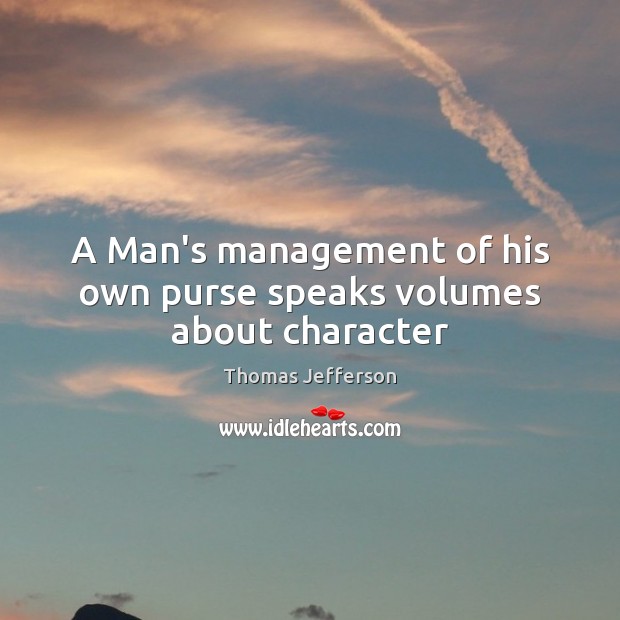 A Man’s management of his own purse speaks volumes about character Thomas Jefferson Picture Quote