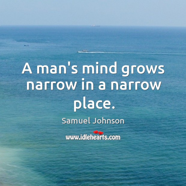 A man’s mind grows narrow in a narrow place. Image