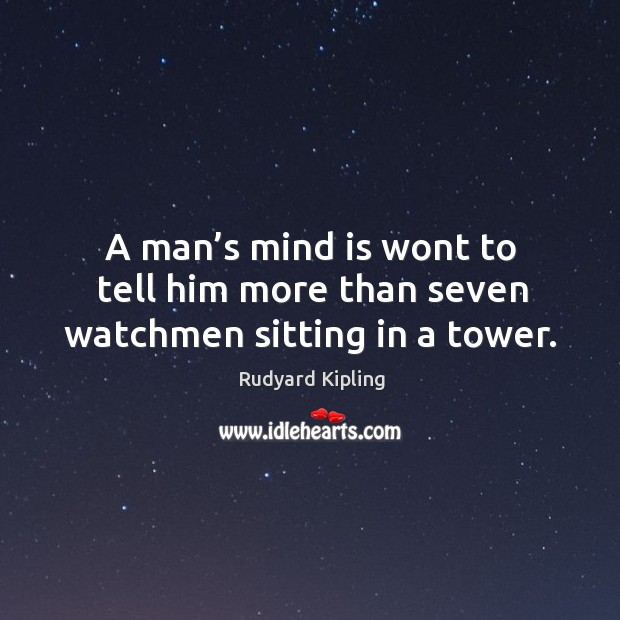 A man’s mind is wont to tell him more than seven watchmen sitting in a tower. Rudyard Kipling Picture Quote