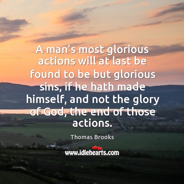 A man’s most glorious actions will at last be found to be but glorious sins Thomas Brooks Picture Quote