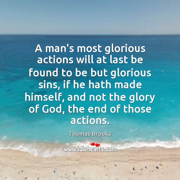 A man’s most glorious actions will at last be found to be Thomas Brooks Picture Quote