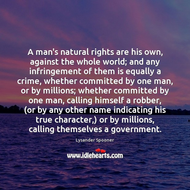 A man’s natural rights are his own, against the whole world; and Lysander Spooner Picture Quote