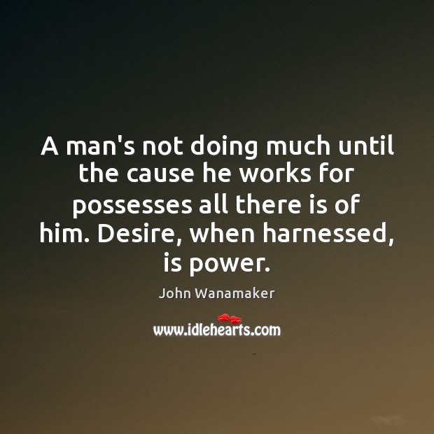 A man’s not doing much until the cause he works for possesses John Wanamaker Picture Quote