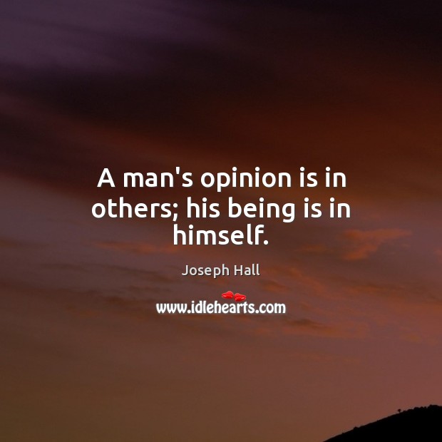 A man’s opinion is in others; his being is in himself. Joseph Hall Picture Quote