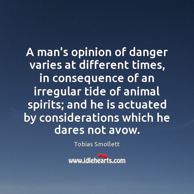 A man’s opinion of danger varies at different times, in consequence of Tobias Smollett Picture Quote