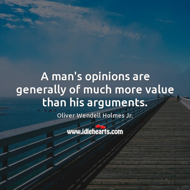 A man’s opinions are generally of much more value than his arguments. Image