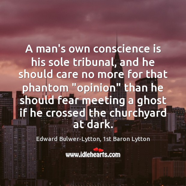 A man’s own conscience is his sole tribunal, and he should care Edward Bulwer-Lytton, 1st Baron Lytton Picture Quote