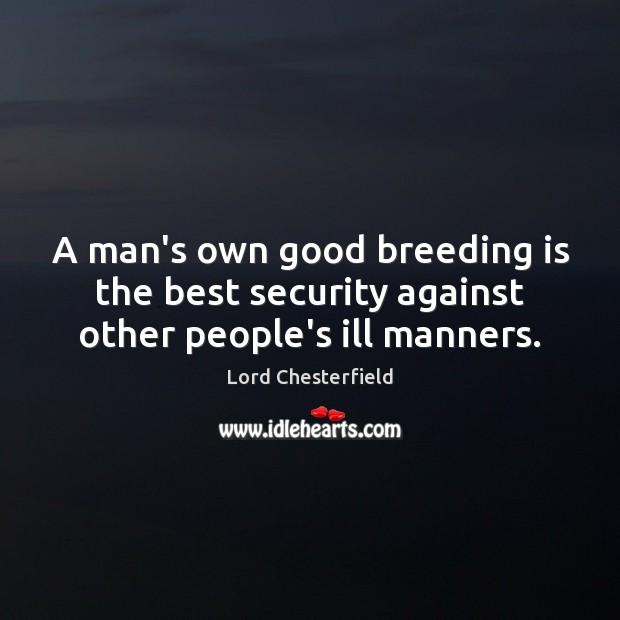 A man’s own good breeding is the best security against other people’s ill manners. Lord Chesterfield Picture Quote