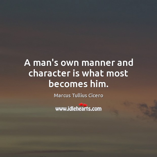 A man’s own manner and character is what most becomes him. Marcus Tullius Cicero Picture Quote
