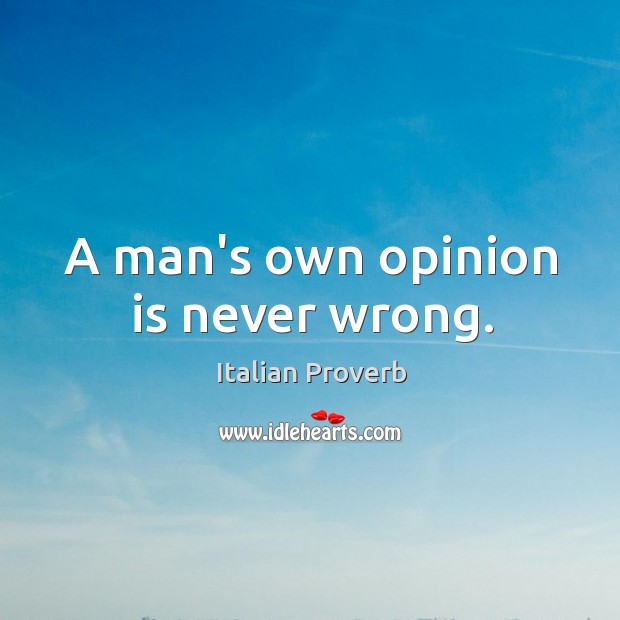 A man’s own opinion is never wrong. Image
