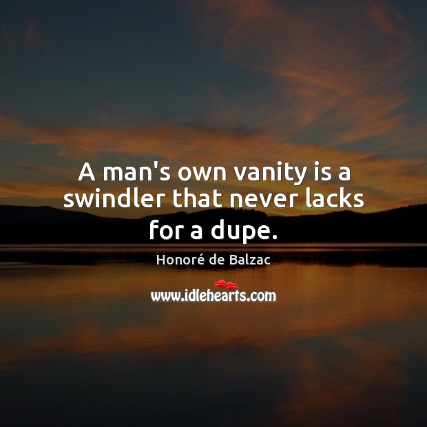 A man’s own vanity is a swindler that never lacks for a dupe. Image