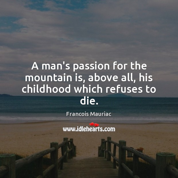 A man’s passion for the mountain is, above all, his childhood which refuses to die. Francois Mauriac Picture Quote