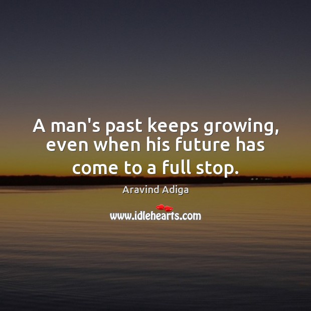 A man’s past keeps growing, even when his future has come to a full stop. Aravind Adiga Picture Quote