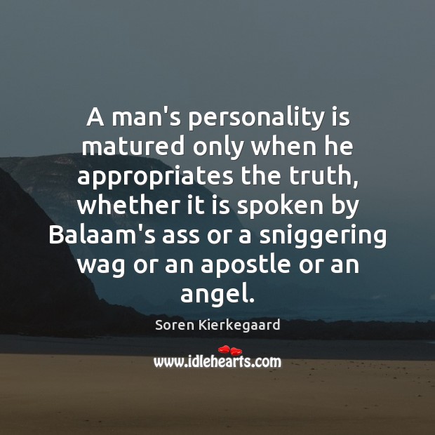 A man’s personality is matured only when he appropriates the truth, whether Soren Kierkegaard Picture Quote