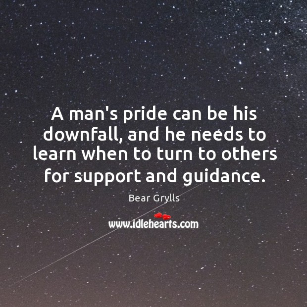 A man’s pride can be his downfall, and he needs to learn Bear Grylls Picture Quote
