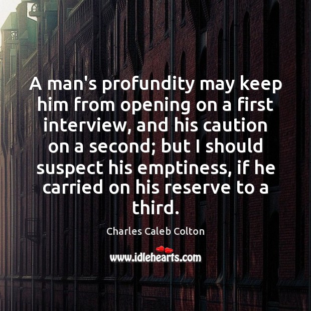 A man’s profundity may keep him from opening on a first interview, Charles Caleb Colton Picture Quote