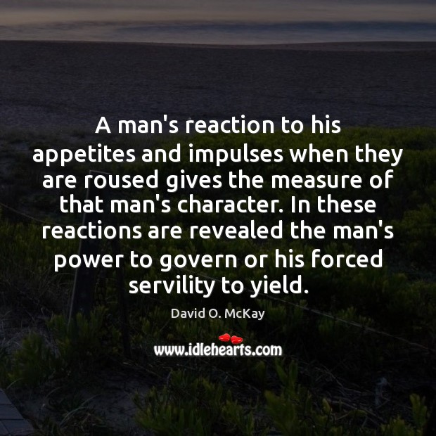 A man’s reaction to his appetites and impulses when they are roused David O. McKay Picture Quote