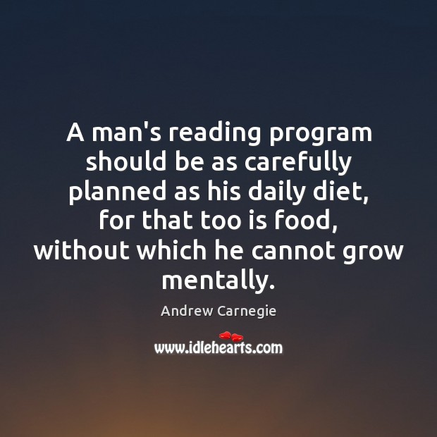 A man’s reading program should be as carefully planned as his daily Andrew Carnegie Picture Quote