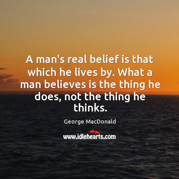 A man’s real belief is that which he lives by. What a George MacDonald Picture Quote