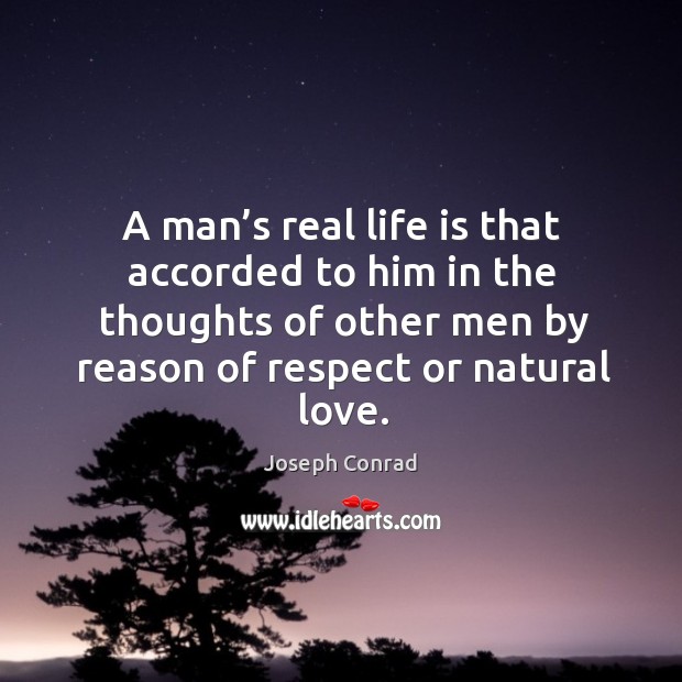 A man’s real life is that accorded to him in the thoughts of other men by reason of respect or natural love. Image