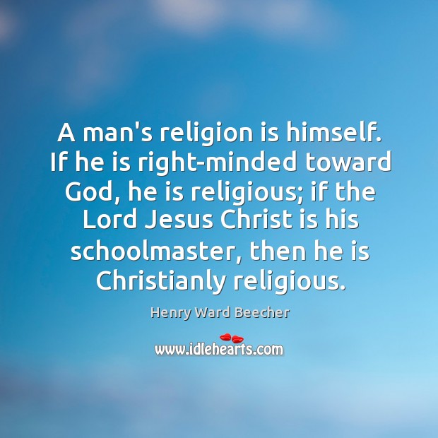 A man’s religion is himself. If he is right-minded toward God, he Image
