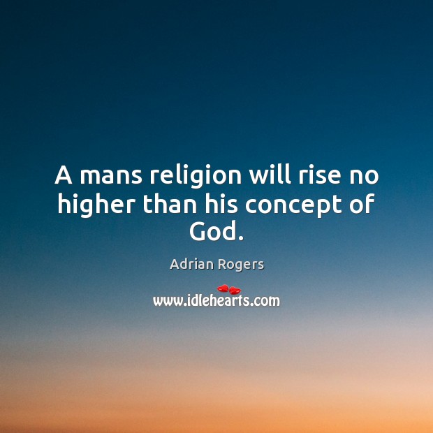 A mans religion will rise no higher than his concept of God. Image