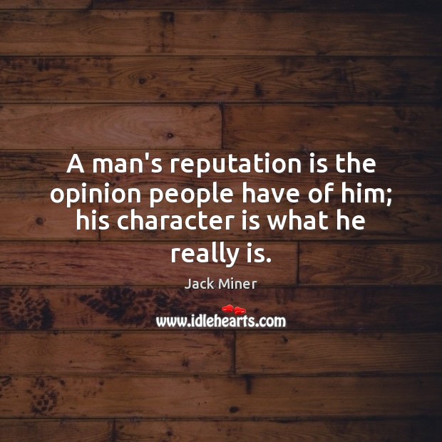 A man’s reputation is the opinion people have of him; his character is what he really is. Image