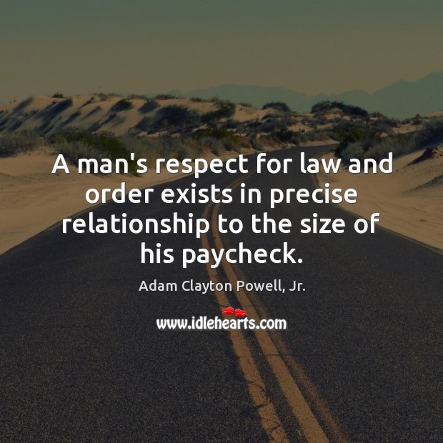 A man’s respect for law and order exists in precise relationship to Adam Clayton Powell, Jr. Picture Quote