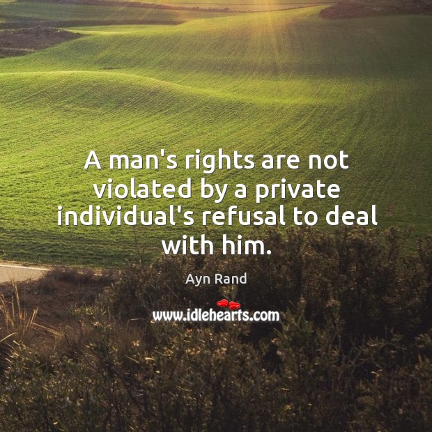 A man’s rights are not violated by a private individual’s refusal to deal with him. Ayn Rand Picture Quote