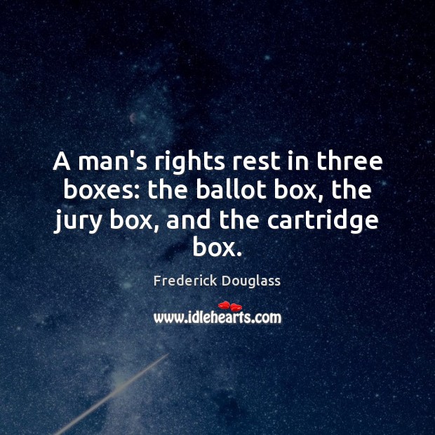A man’s rights rest in three boxes: the ballot box, the jury box, and the cartridge box. Frederick Douglass Picture Quote