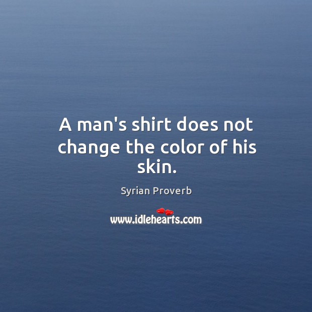 A man’s shirt does not change the color of his skin. Syrian Proverbs Image