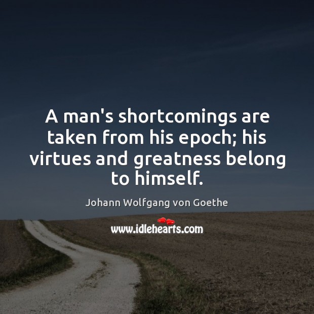A man’s shortcomings are taken from his epoch; his virtues and greatness Johann Wolfgang von Goethe Picture Quote