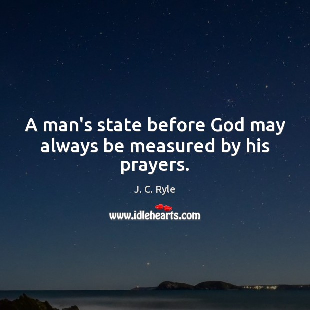 A man’s state before God may always be measured by his prayers. J. C. Ryle Picture Quote