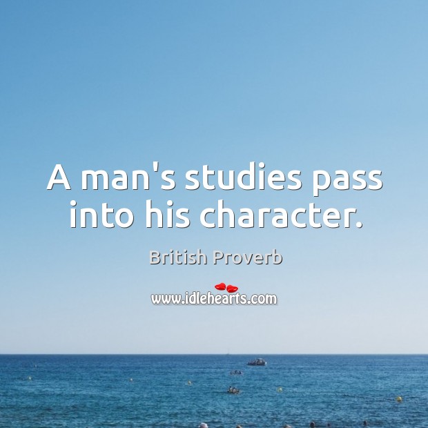 A man’s studies pass into his character. Image