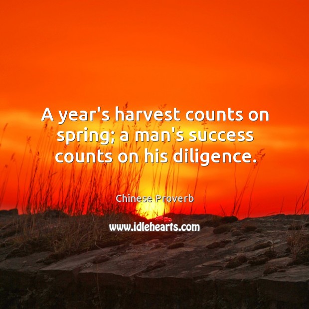 A year’s harvest counts on spring; a man’s success counts on his diligence. Image