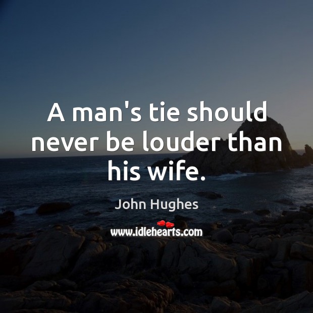 A man’s tie should never be louder than his wife. John Hughes Picture Quote