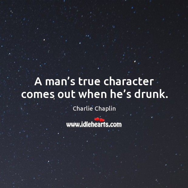 A man’s true character comes out when he’s drunk. Charlie Chaplin Picture Quote
