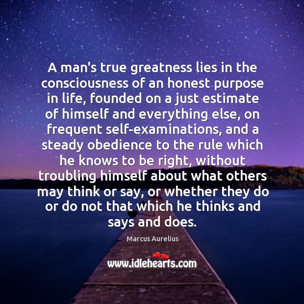 A man’s true greatness lies in the consciousness of an honest purpose Marcus Aurelius Picture Quote