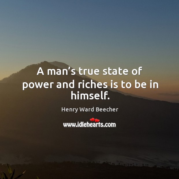 A man’s true state of power and riches is to be in himself. Image